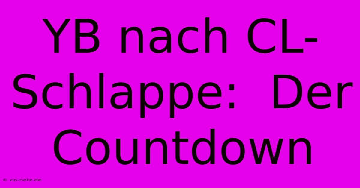 YB Nach CL-Schlappe:  Der Countdown