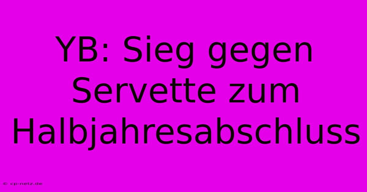 YB: Sieg Gegen Servette Zum Halbjahresabschluss