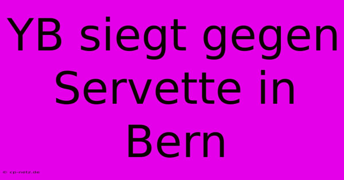 YB Siegt Gegen Servette In Bern