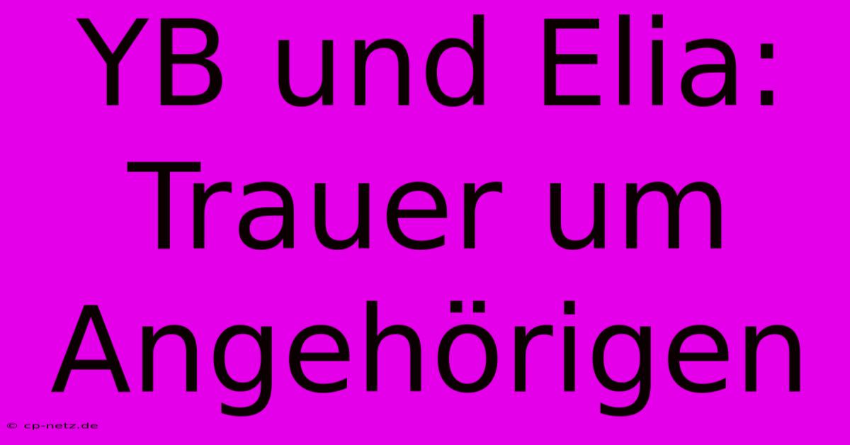 YB Und Elia: Trauer Um Angehörigen