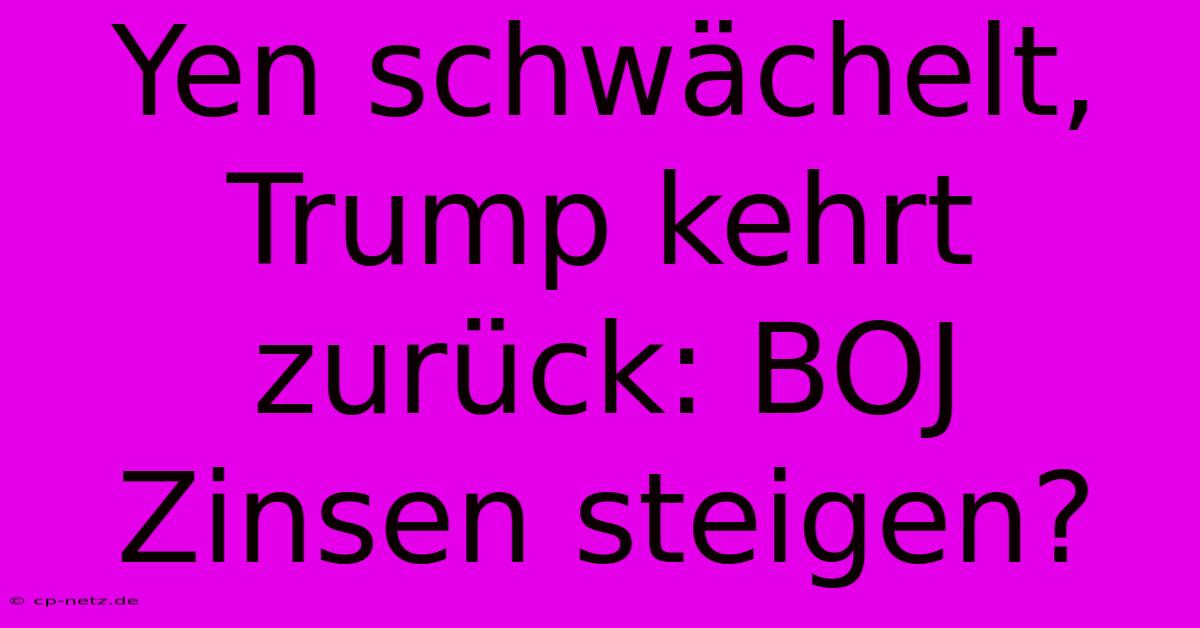 Yen Schwächelt, Trump Kehrt Zurück: BOJ Zinsen Steigen?