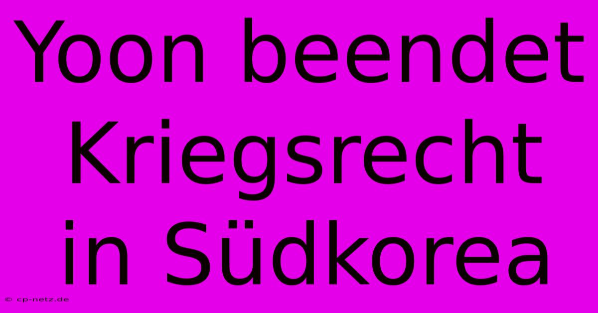 Yoon Beendet Kriegsrecht In Südkorea