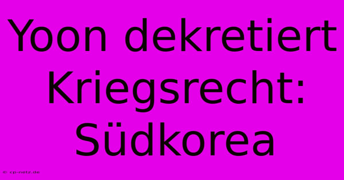 Yoon Dekretiert Kriegsrecht: Südkorea