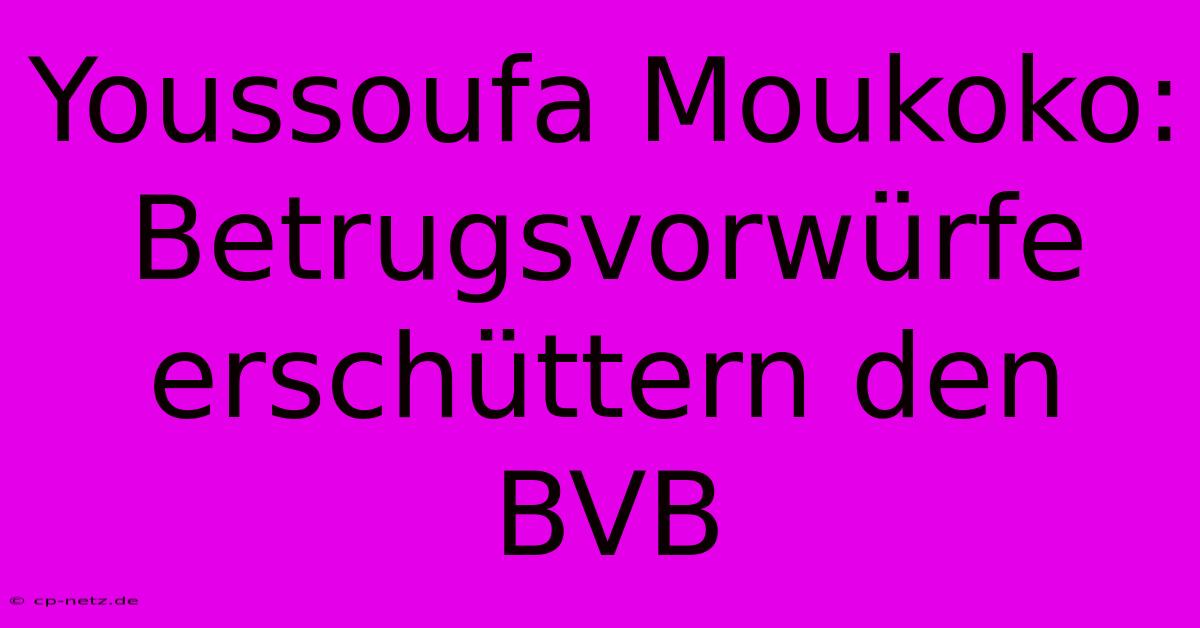 Youssoufa Moukoko:  Betrugsvorwürfe Erschüttern Den BVB