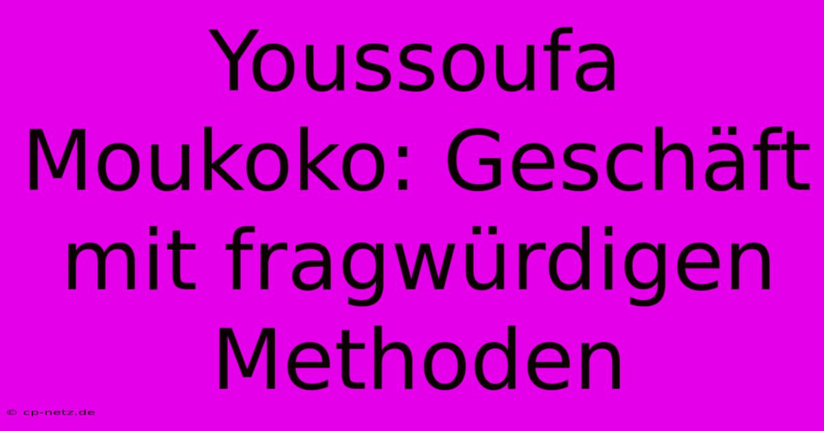 Youssoufa Moukoko: Geschäft Mit Fragwürdigen Methoden