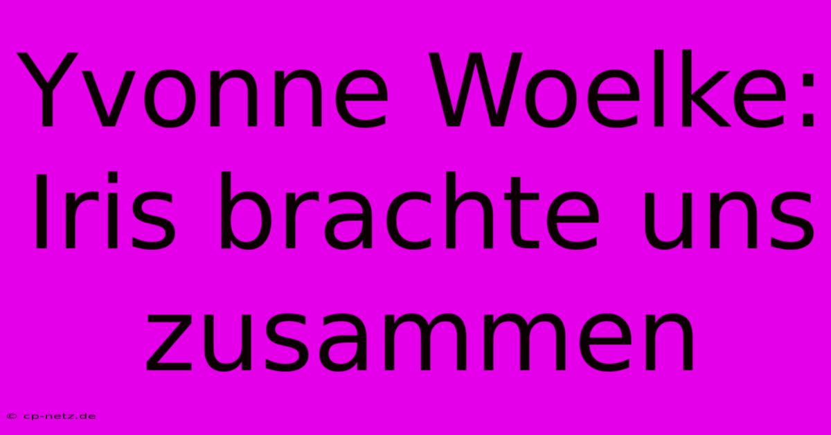 Yvonne Woelke: Iris Brachte Uns Zusammen