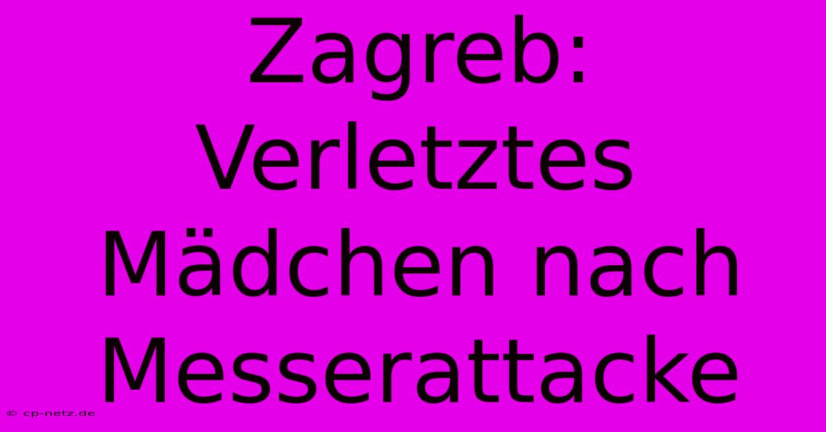 Zagreb: Verletztes Mädchen Nach Messerattacke