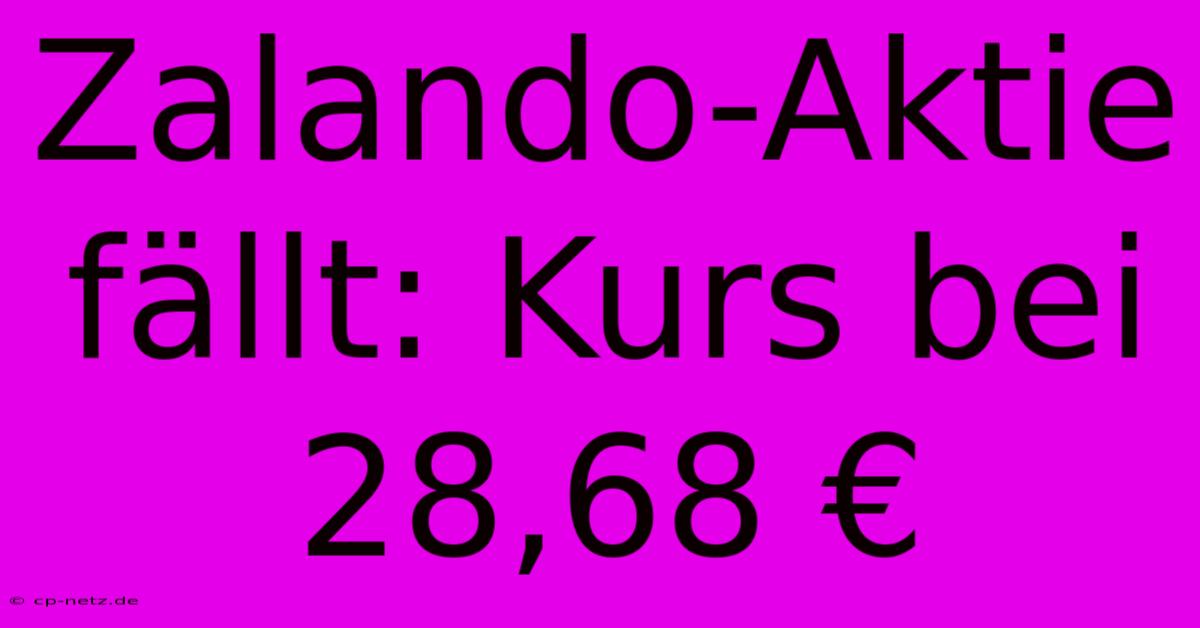 Zalando-Aktie Fällt: Kurs Bei 28,68 €