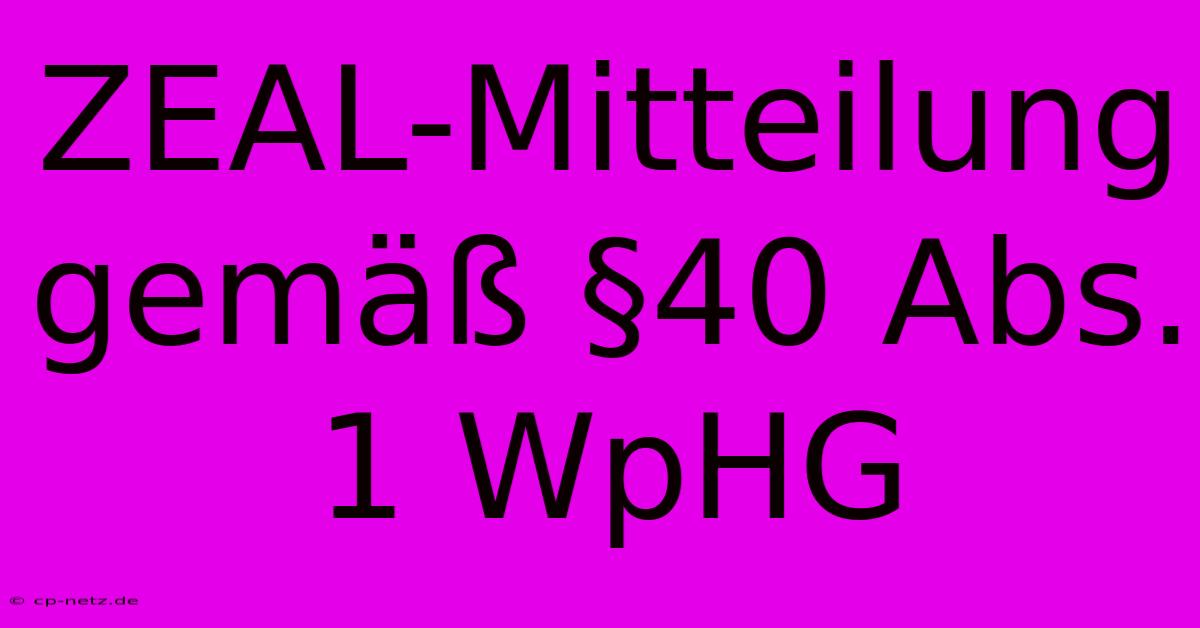 ZEAL-Mitteilung Gemäß §40 Abs. 1 WpHG