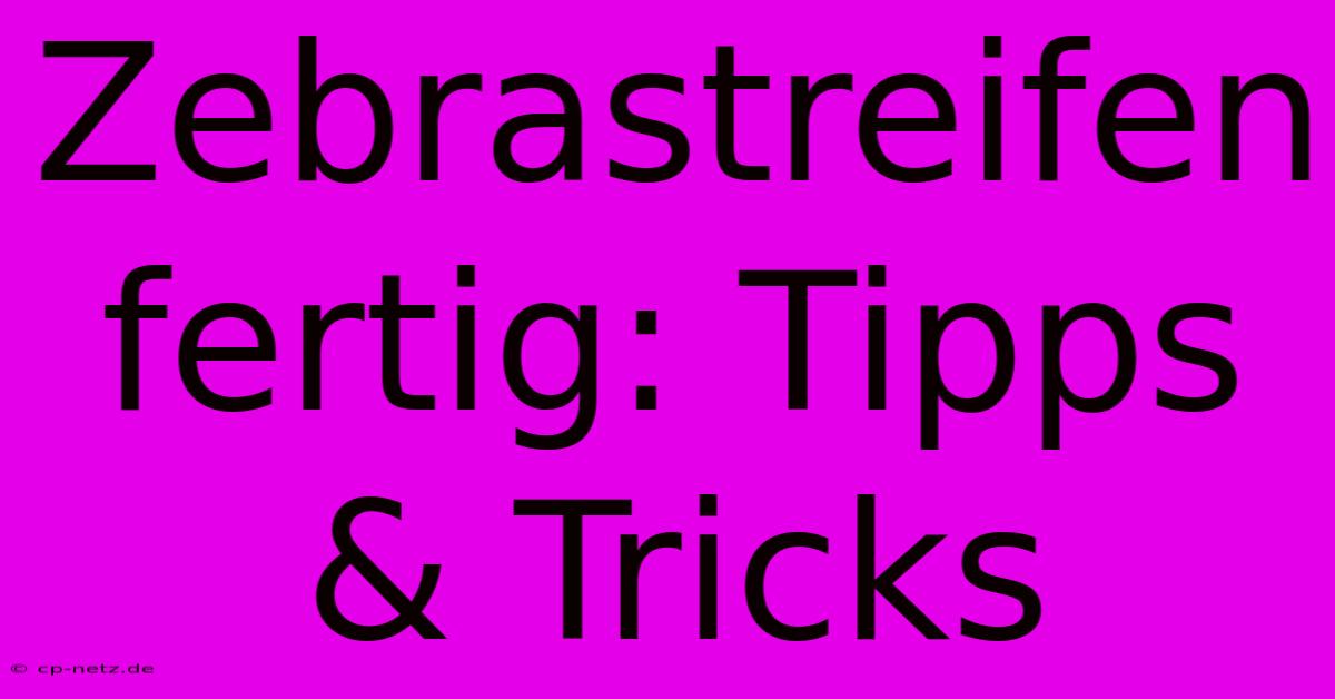 Zebrastreifen Fertig: Tipps & Tricks