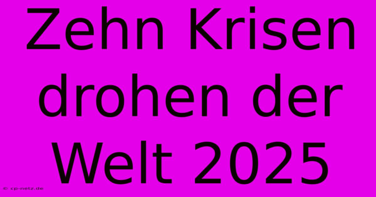 Zehn Krisen Drohen Der Welt 2025