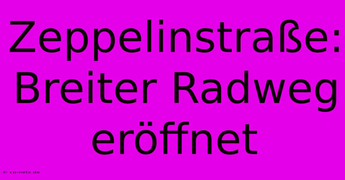 Zeppelinstraße: Breiter Radweg Eröffnet