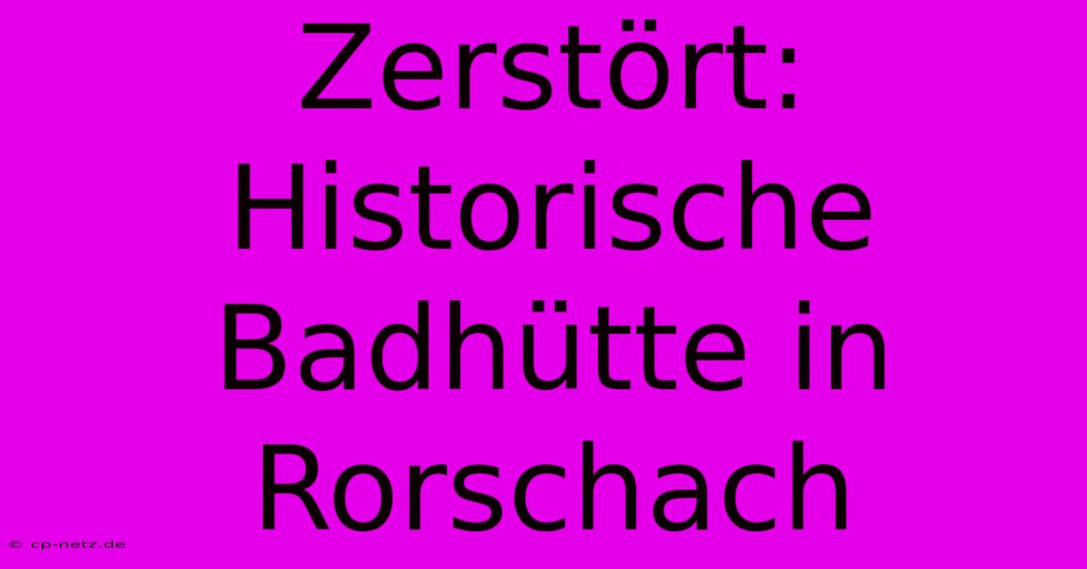 Zerstört: Historische Badhütte In Rorschach