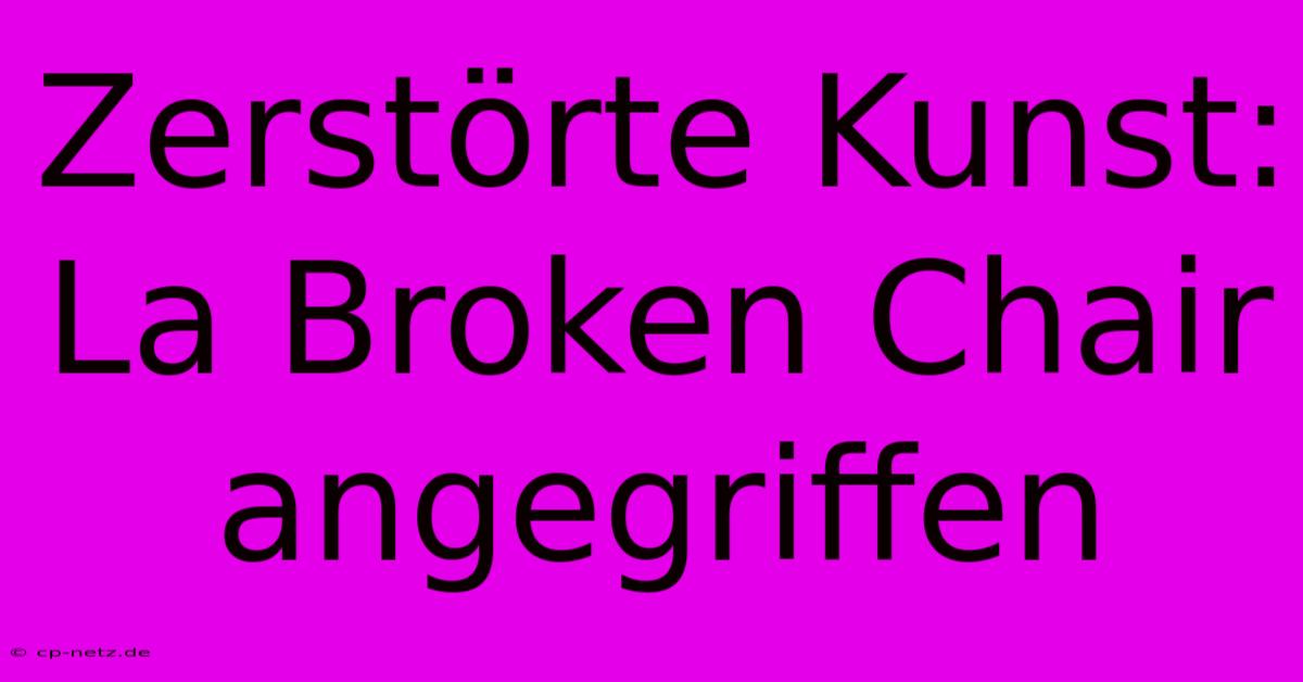 Zerstörte Kunst: La Broken Chair Angegriffen