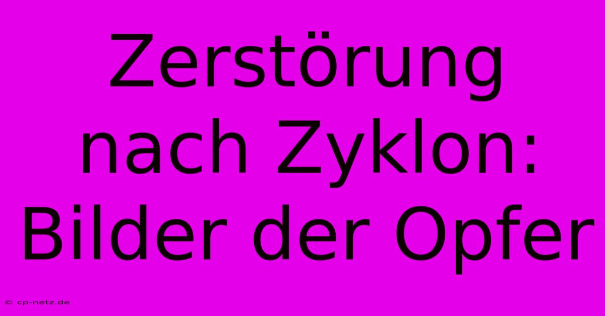 Zerstörung Nach Zyklon: Bilder Der Opfer