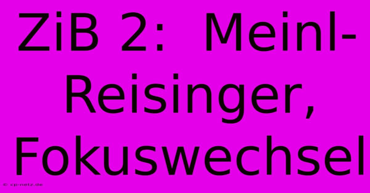 ZiB 2:  Meinl-Reisinger, Fokuswechsel