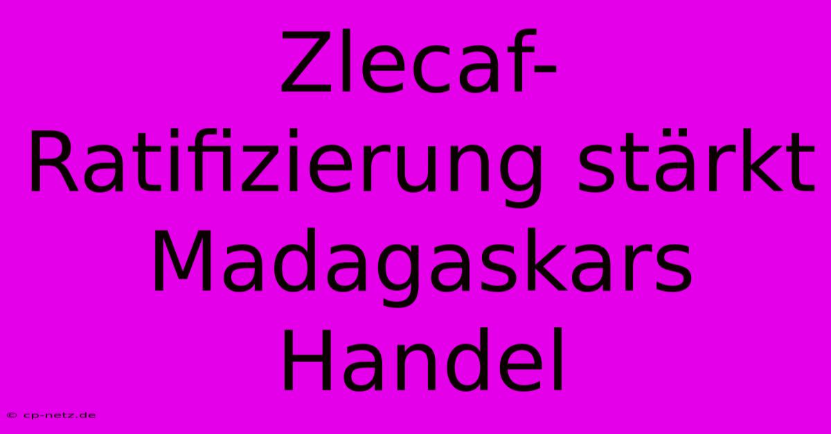 Zlecaf-Ratifizierung Stärkt Madagaskars Handel