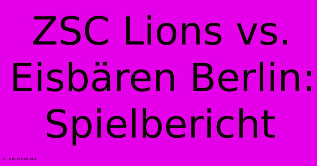 ZSC Lions Vs. Eisbären Berlin: Spielbericht