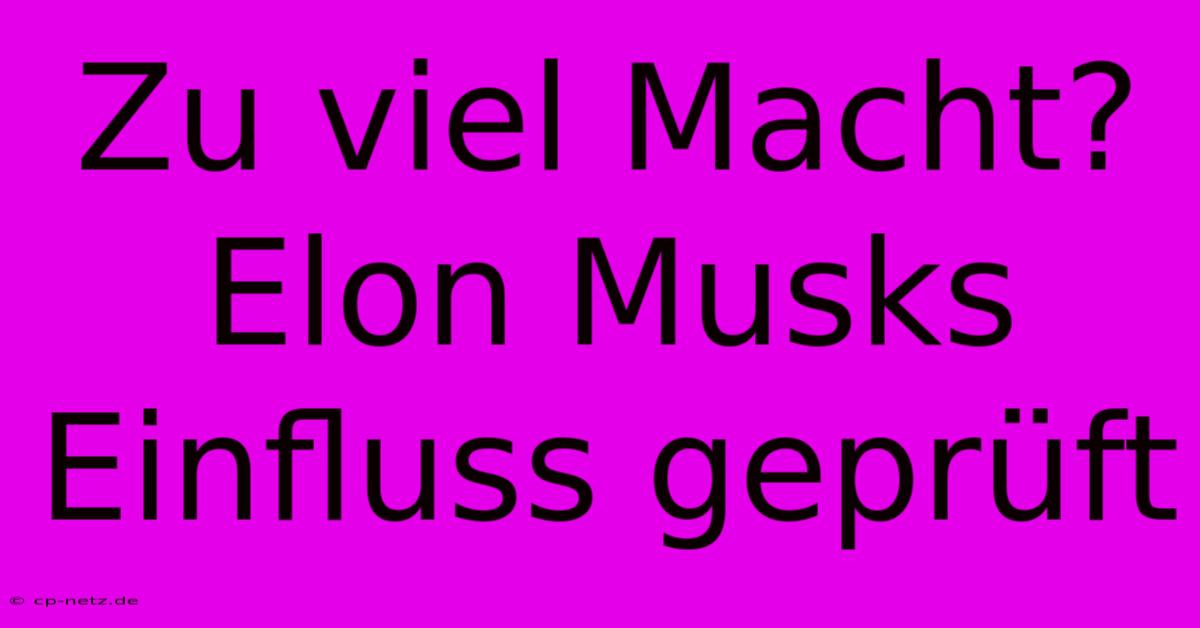 Zu Viel Macht? Elon Musks Einfluss Geprüft