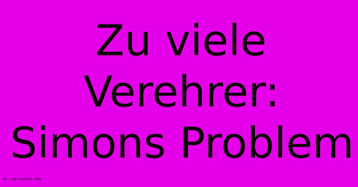 Zu Viele Verehrer: Simons Problem