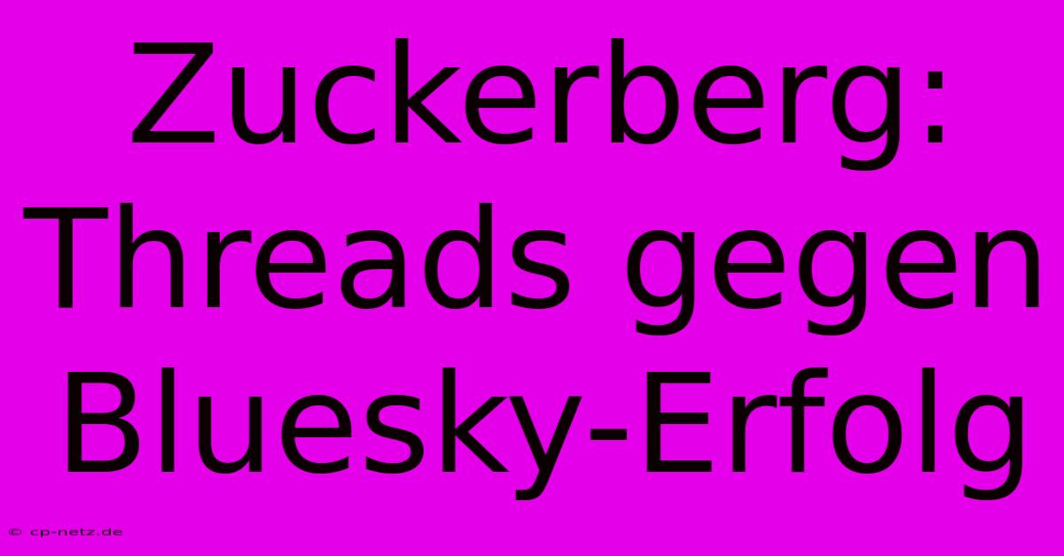 Zuckerberg: Threads Gegen Bluesky-Erfolg