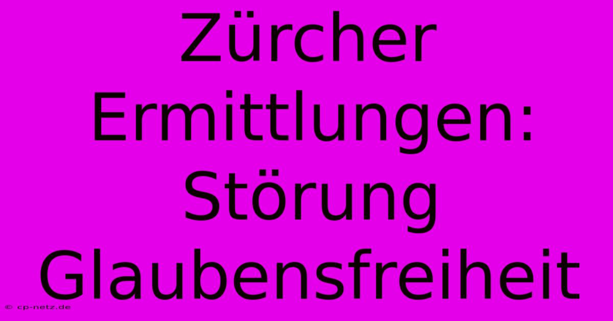 Zürcher Ermittlungen: Störung Glaubensfreiheit