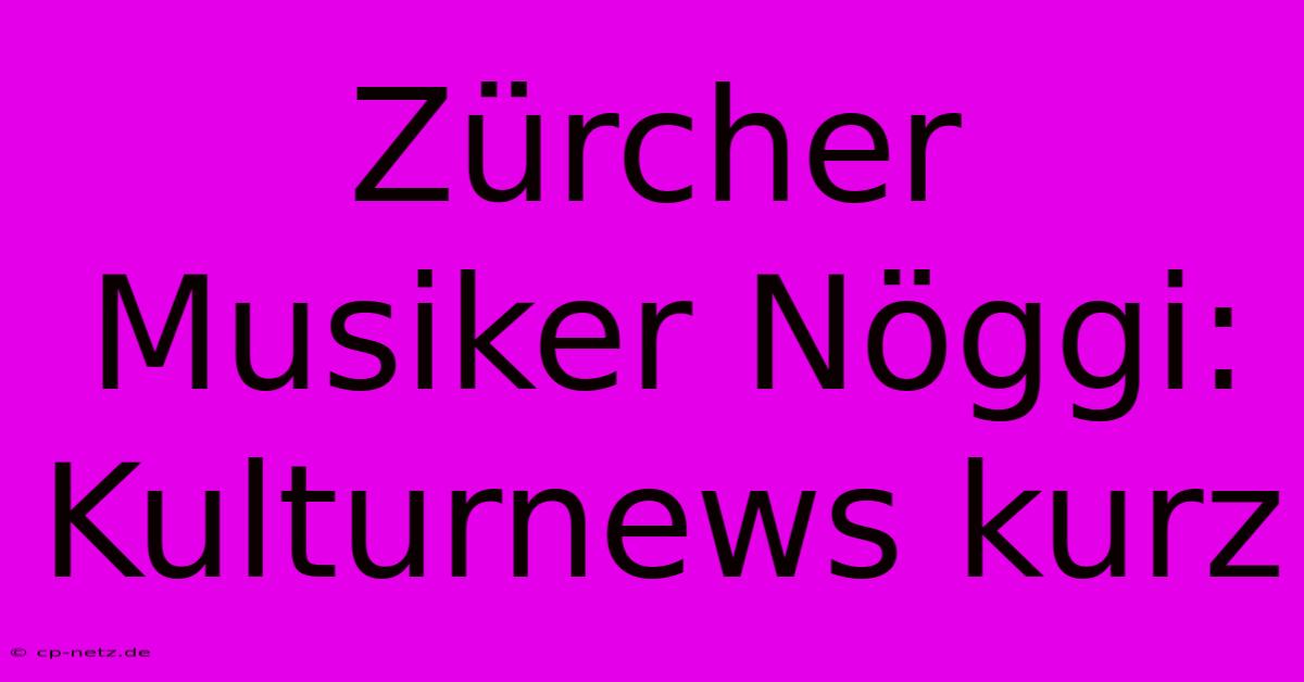 Zürcher Musiker Nöggi: Kulturnews Kurz