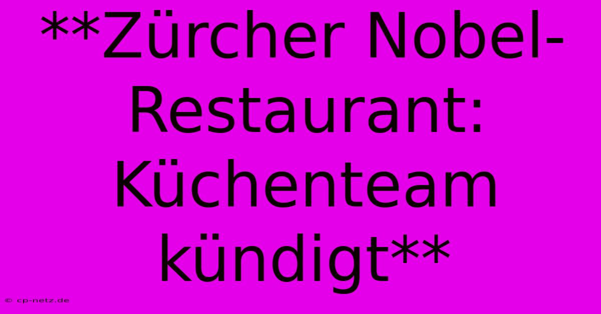 **Zürcher Nobel-Restaurant: Küchenteam Kündigt**