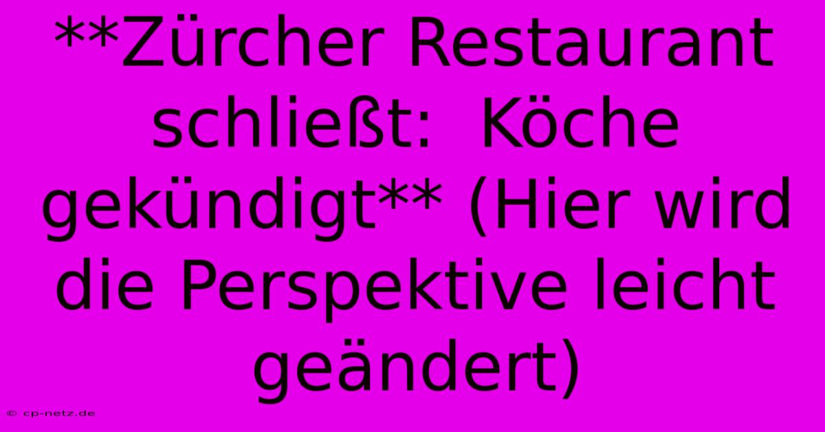 **Zürcher Restaurant Schließt:  Köche Gekündigt** (Hier Wird Die Perspektive Leicht Geändert)