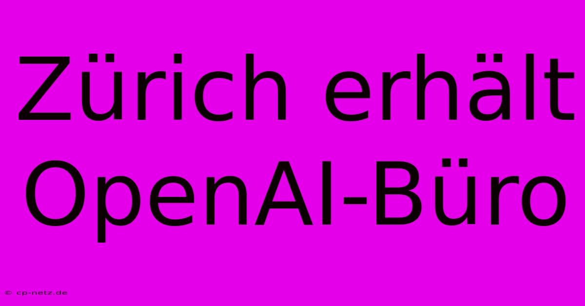 Zürich Erhält OpenAI-Büro