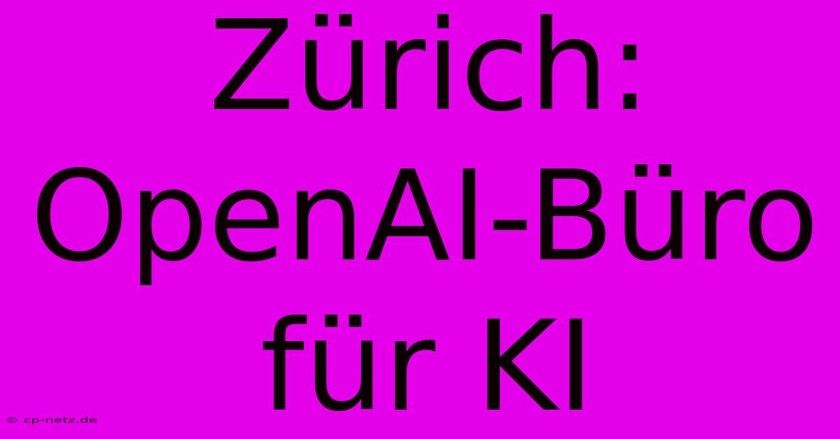 Zürich: OpenAI-Büro Für KI