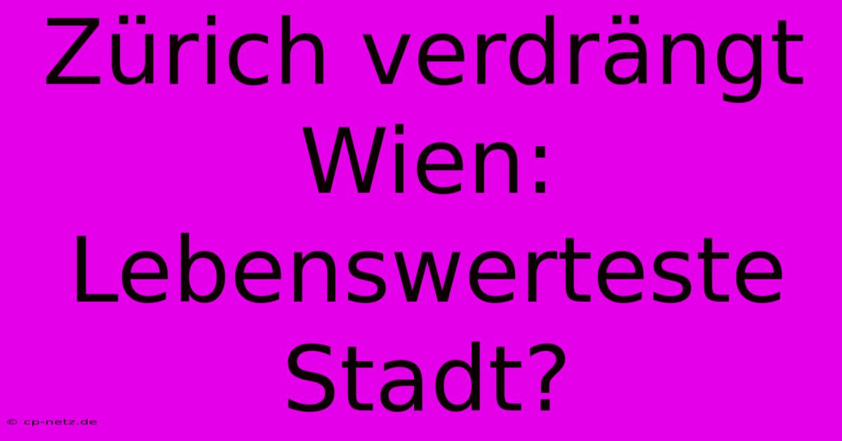 Zürich Verdrängt Wien: Lebenswerteste Stadt?