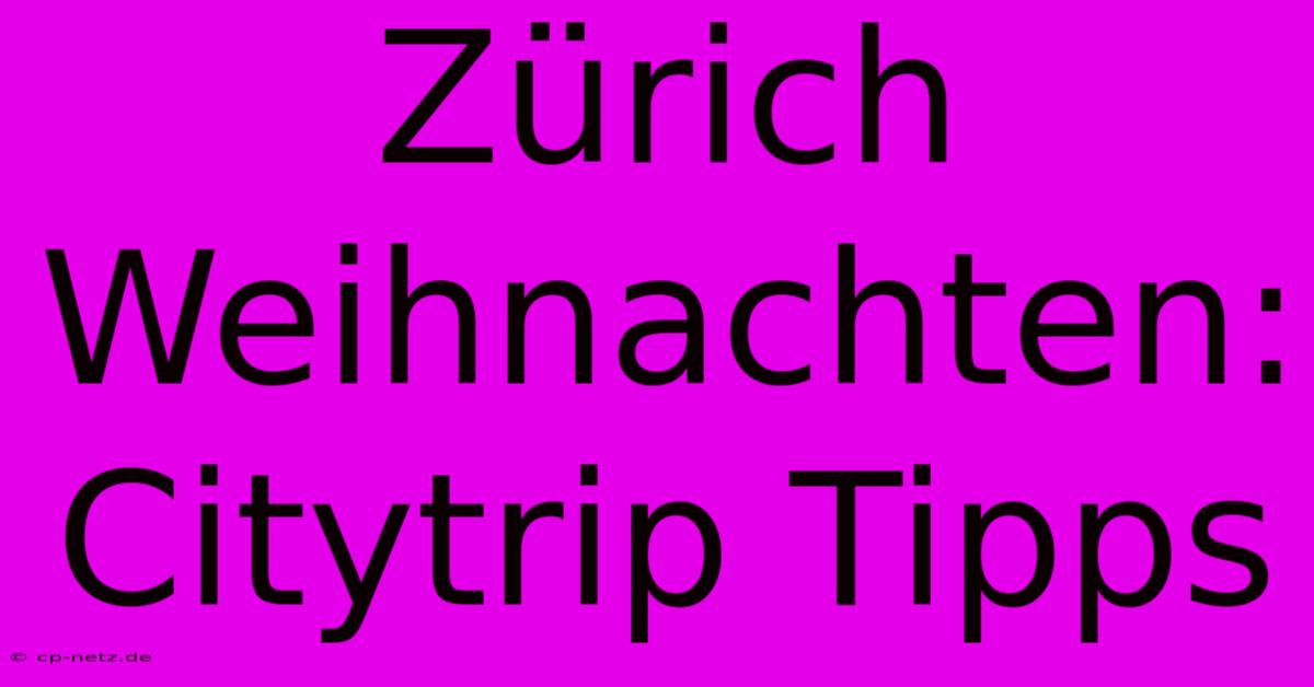 Zürich Weihnachten: Citytrip Tipps