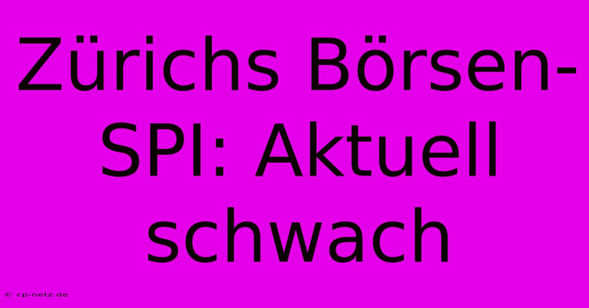 Zürichs Börsen-SPI: Aktuell Schwach