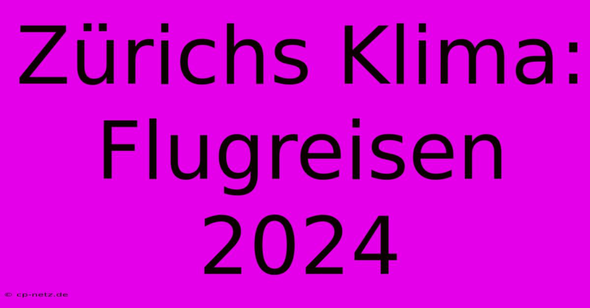 Zürichs Klima: Flugreisen 2024