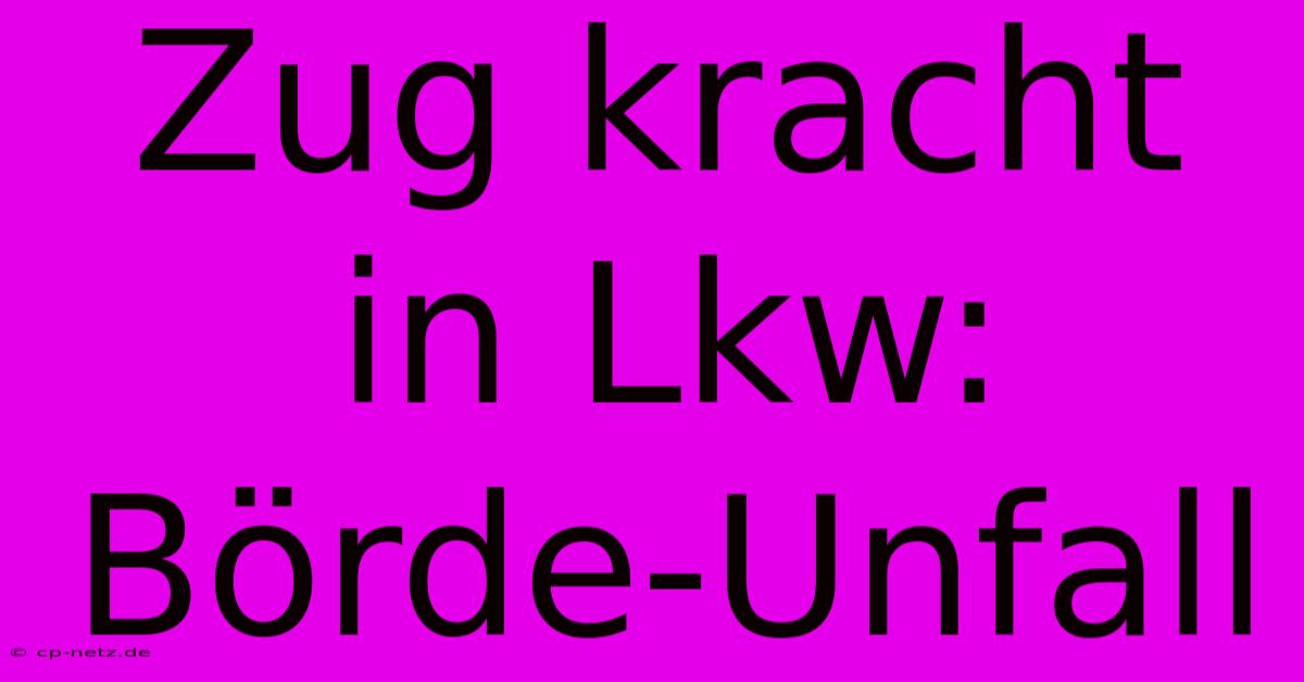 Zug Kracht In Lkw: Börde-Unfall