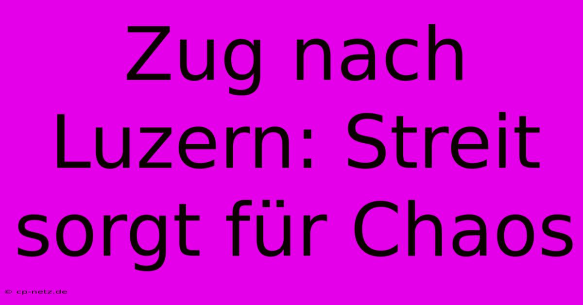 Zug Nach Luzern: Streit Sorgt Für Chaos