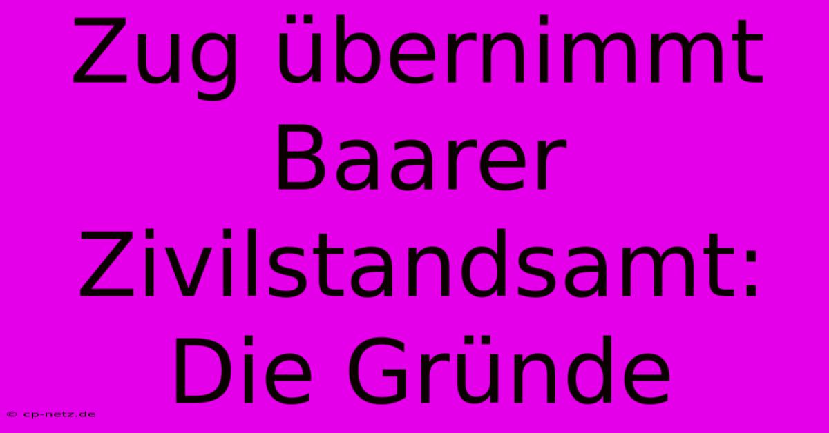 Zug Übernimmt Baarer Zivilstandsamt: Die Gründe