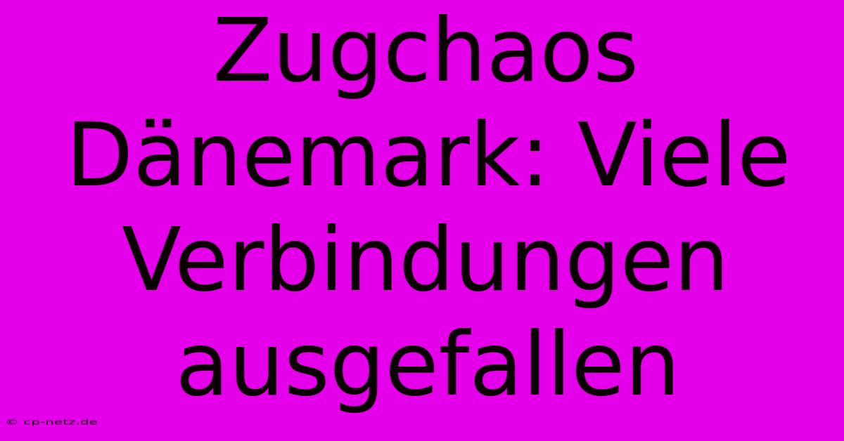 Zugchaos Dänemark: Viele Verbindungen Ausgefallen