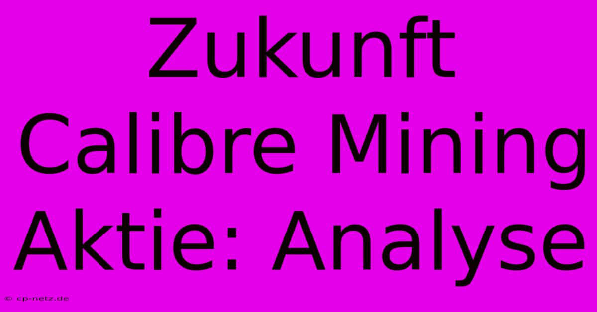 Zukunft Calibre Mining Aktie: Analyse