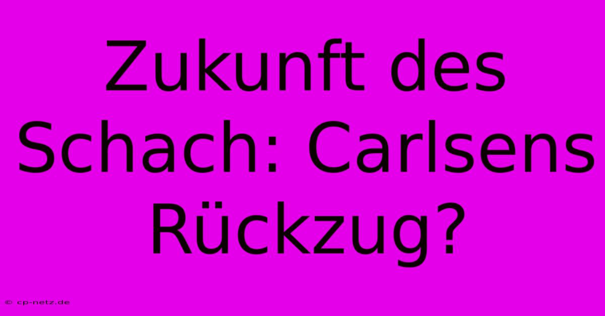 Zukunft Des Schach: Carlsens Rückzug?