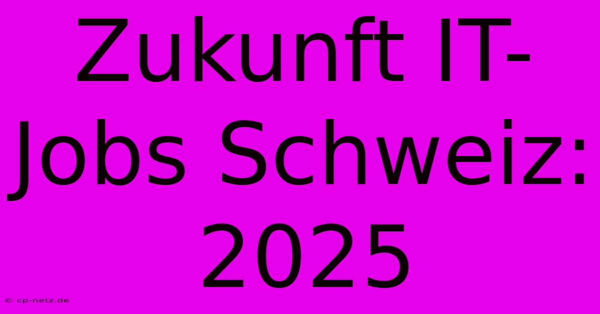 Zukunft IT-Jobs Schweiz: 2025