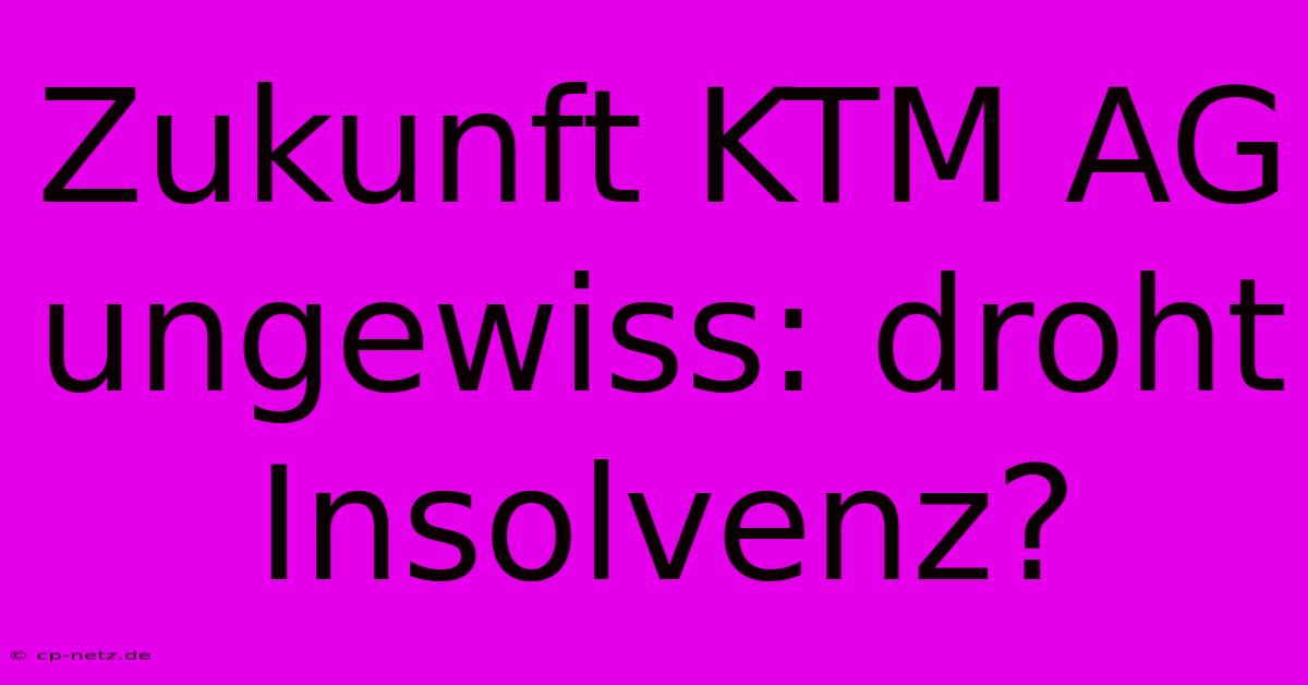 Zukunft KTM AG Ungewiss: Droht Insolvenz?