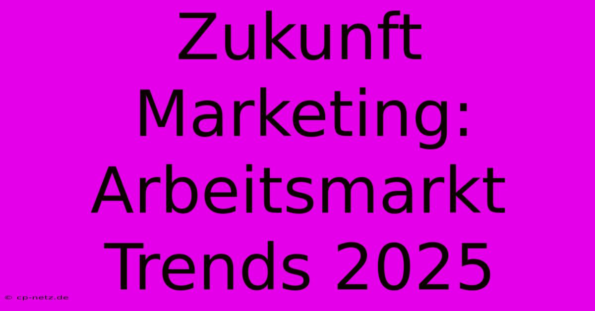 Zukunft Marketing: Arbeitsmarkt Trends 2025