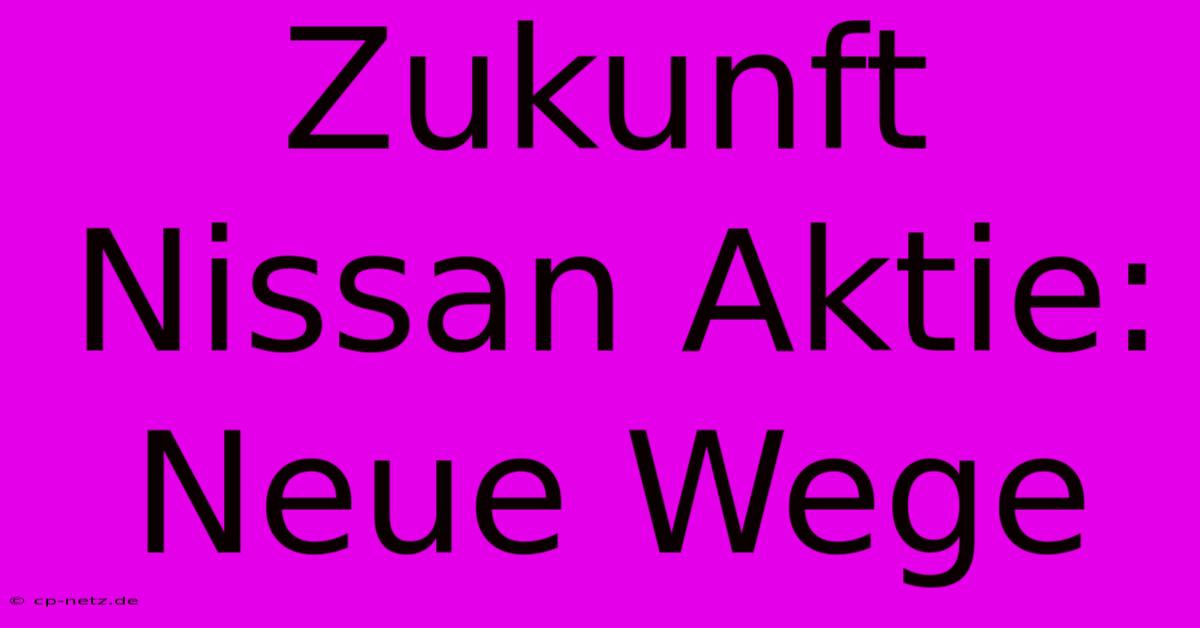 Zukunft Nissan Aktie:  Neue Wege