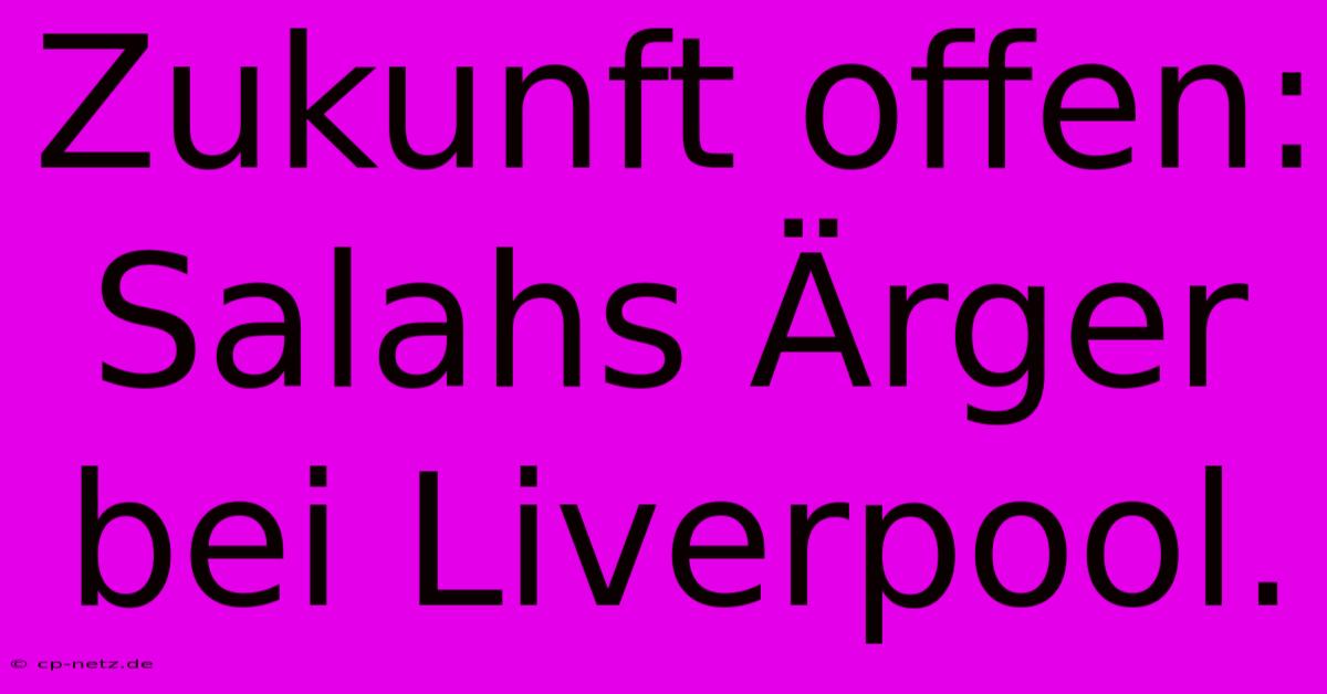 Zukunft Offen:  Salahs Ärger Bei Liverpool.