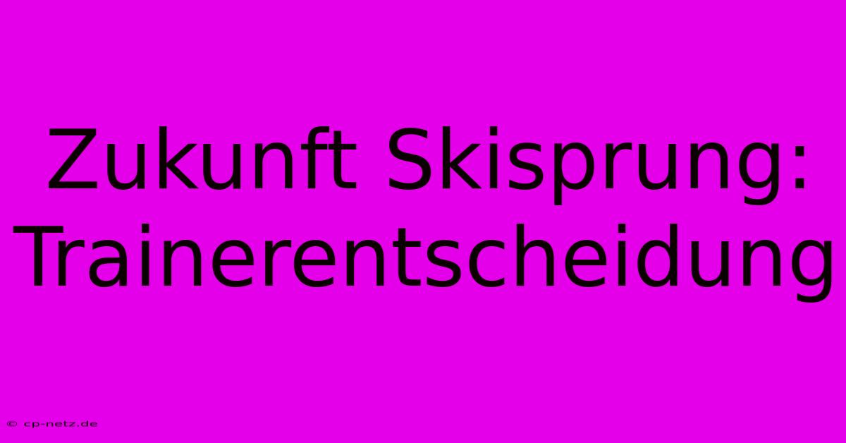 Zukunft Skisprung: Trainerentscheidung