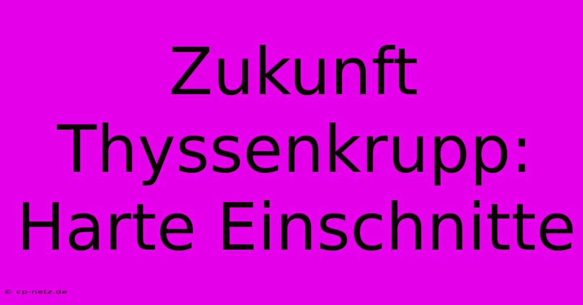 Zukunft Thyssenkrupp:  Harte Einschnitte