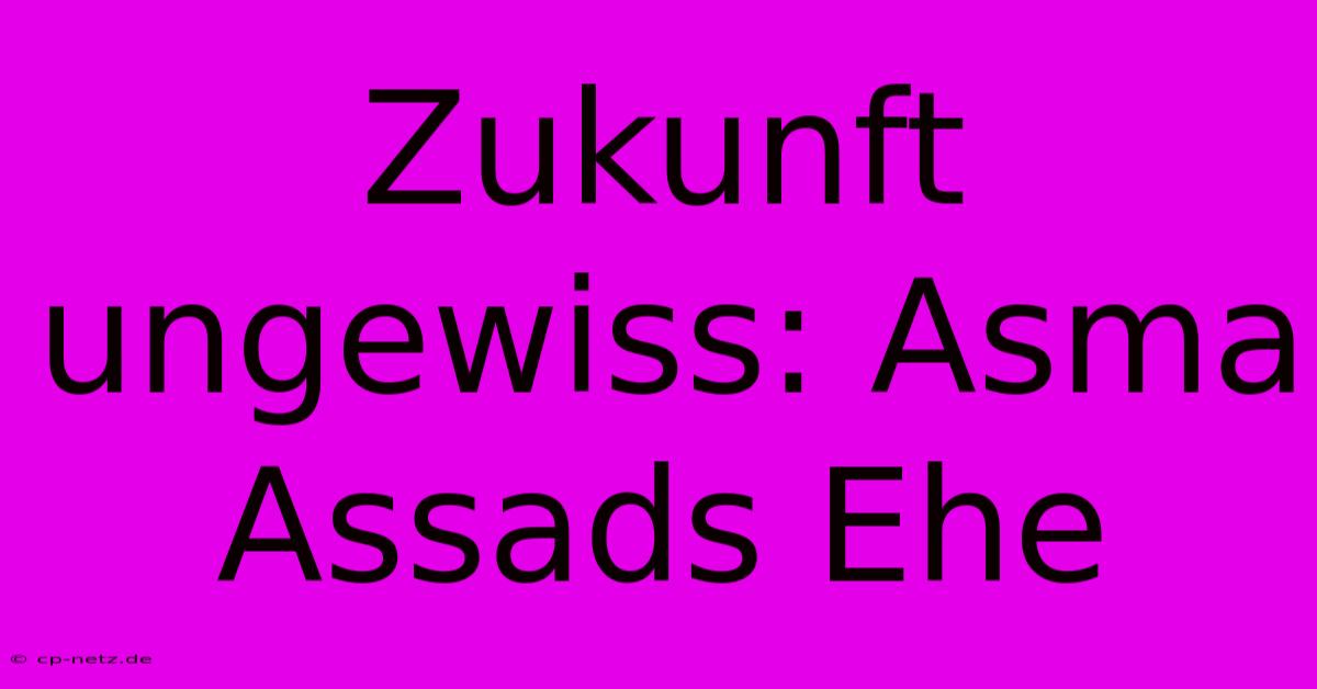 Zukunft Ungewiss: Asma Assads Ehe