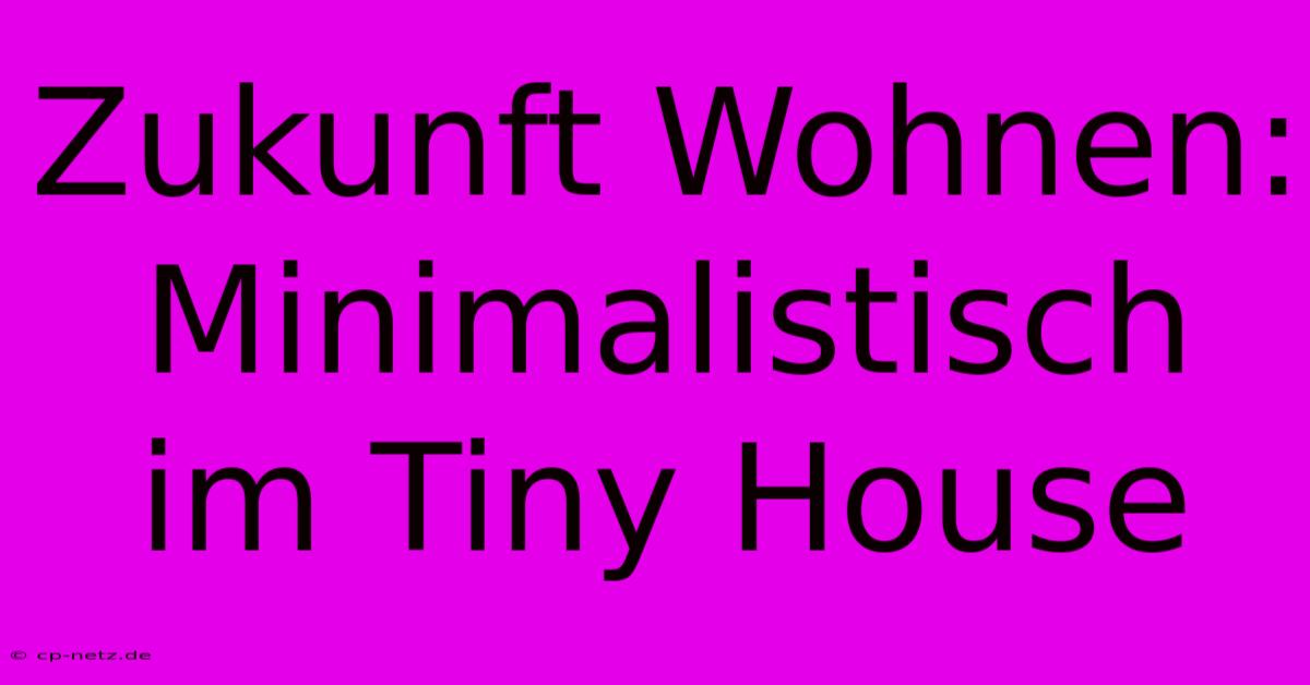 Zukunft Wohnen: Minimalistisch Im Tiny House